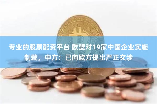 专业的股票配资平台 欧盟对19家中国企业实施制裁，中方：已向欧方提出严正交涉