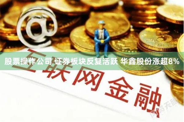 股票操作公司 证券板块反复活跃 华鑫股份涨超8%