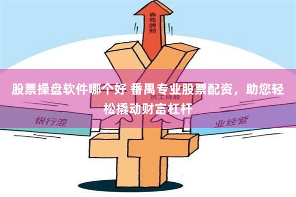 股票操盘软件哪个好 番禺专业股票配资，助您轻松撬动财富杠杆