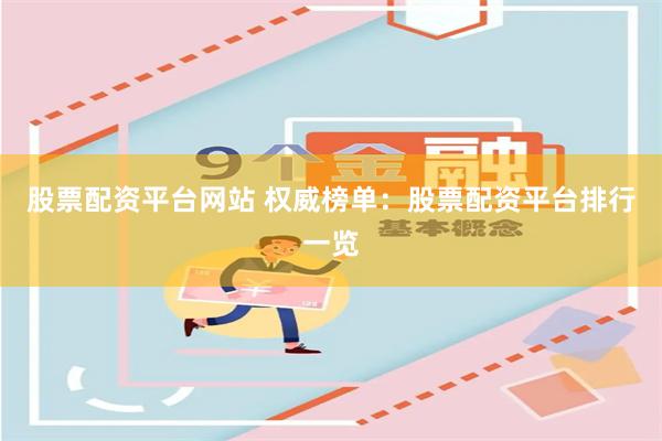 股票配资平台网站 权威榜单：股票配资平台排行一览