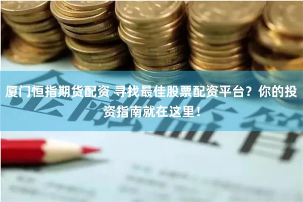 厦门恒指期货配资 寻找最佳股票配资平台？你的投资指南就在这里！