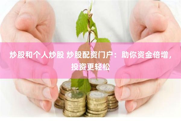 炒股和个人炒股 炒股配资门户：助你资金倍增，投资更轻松