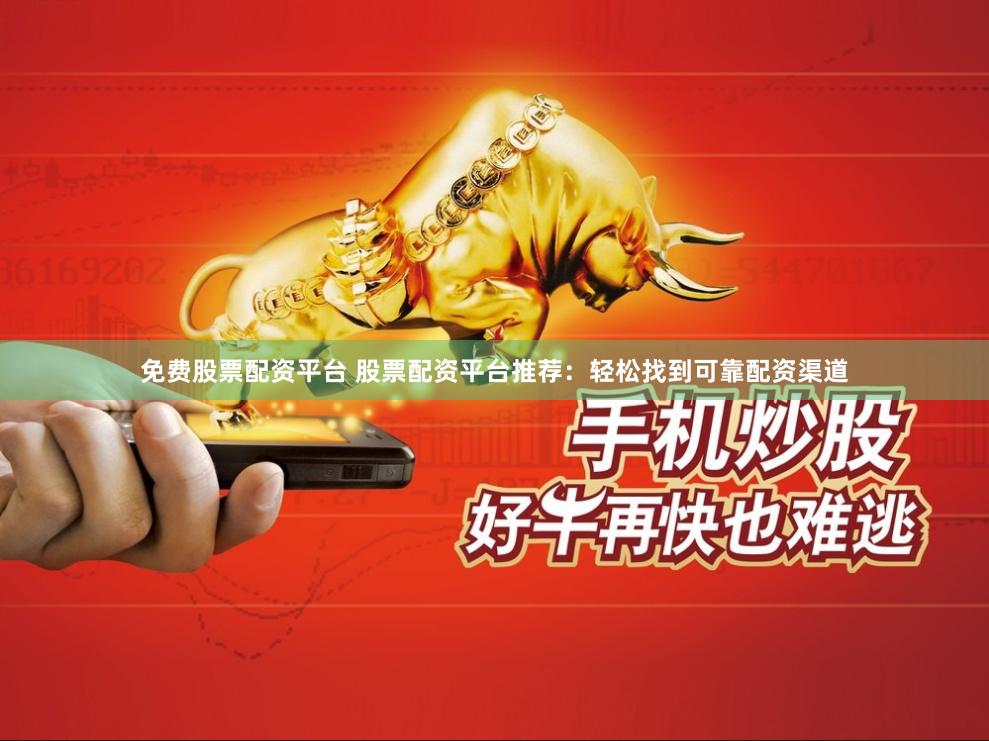 免费股票配资平台 股票配资平台推荐：轻松找到可靠配资渠道