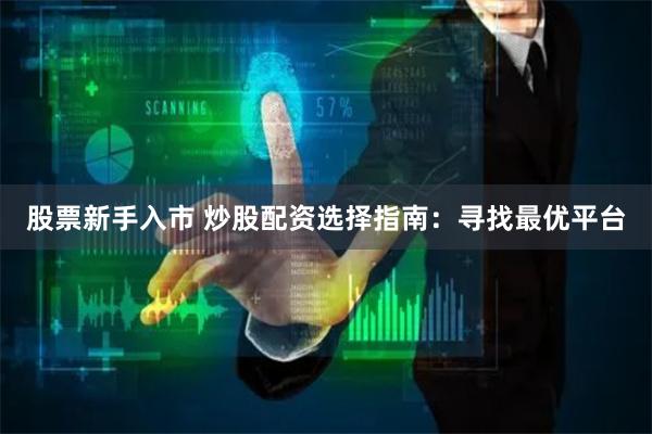 股票新手入市 炒股配资选择指南：寻找最优平台