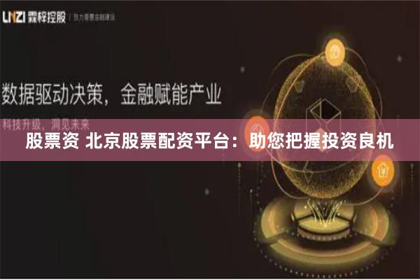 股票资 北京股票配资平台：助您把握投资良机