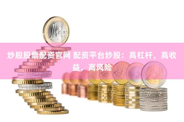 炒股股票配资官网 配资平台炒股：高杠杆，高收益，高风险