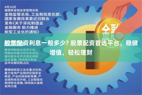 股票配资利息一般多少? 股票配资首选平台，稳健增值，轻松理财