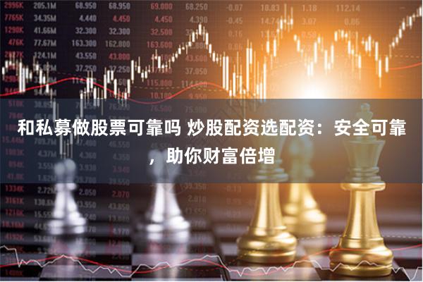 和私募做股票可靠吗 炒股配资选配资：安全可靠，助你财富倍增
