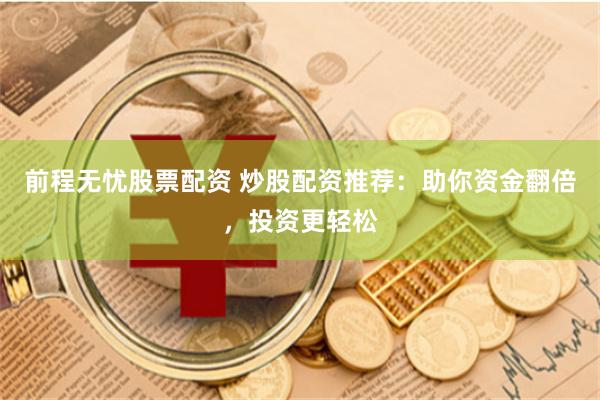 前程无忧股票配资 炒股配资推荐：助你资金翻倍，投资更轻松