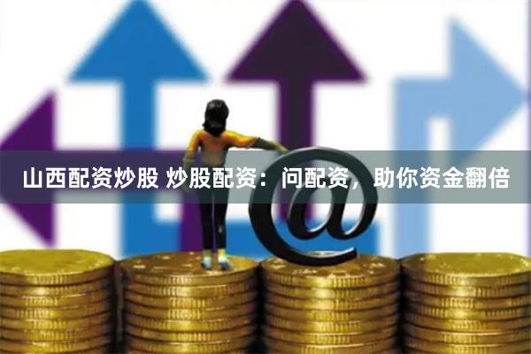 山西配资炒股 炒股配资：问配资，助你资金翻倍