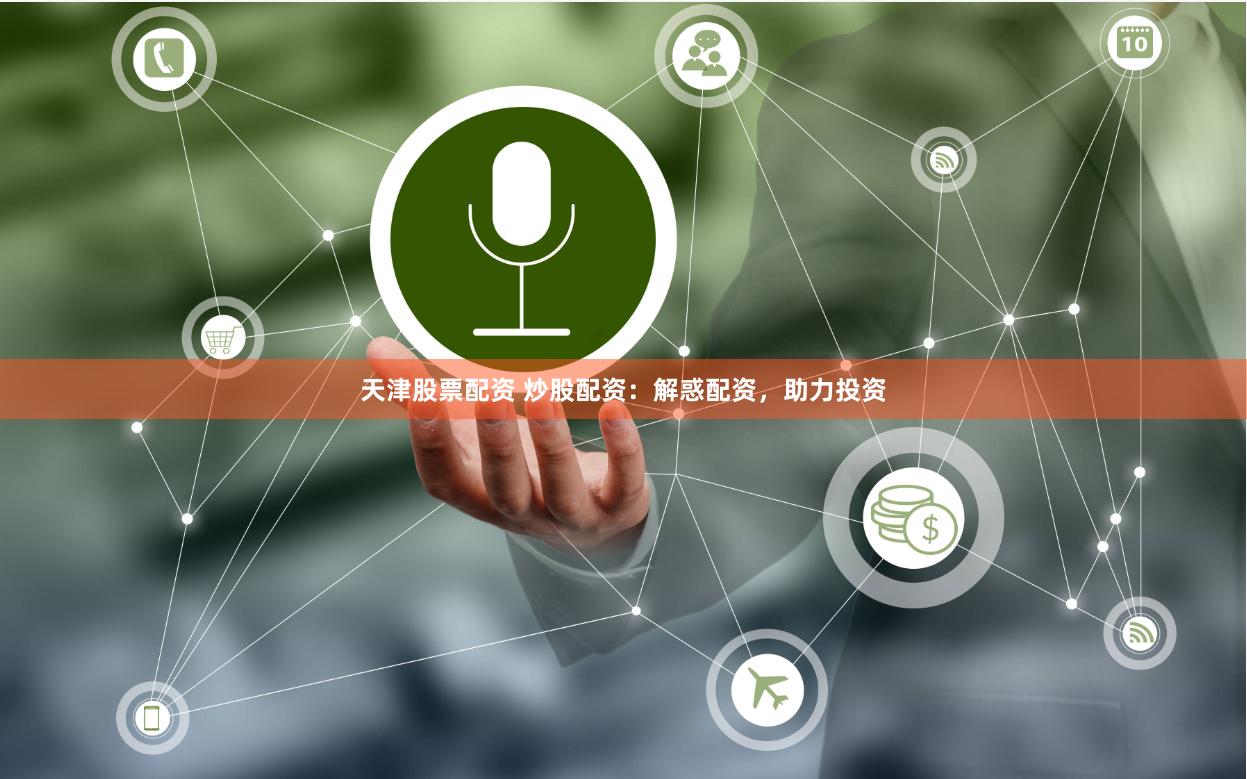 天津股票配资 炒股配资：解惑配资，助力投资