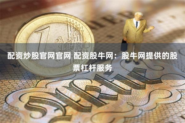配资炒股官网官网 配资股牛网：股牛网提供的股票杠杆服务
