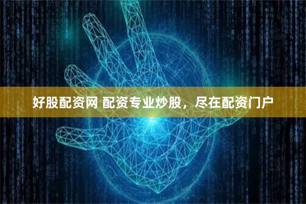 好股配资网 配资专业炒股，尽在配资门户