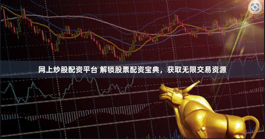 网上炒股配资平台 解锁股票配资宝典，获取无限交易资源