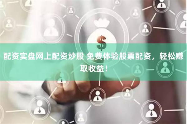 配资实盘网上配资炒股 免费体验股票配资，轻松赚取收益！