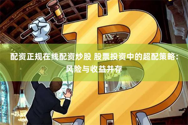 配资正规在线配资炒股 股票投资中的超配策略：风险与收益并存