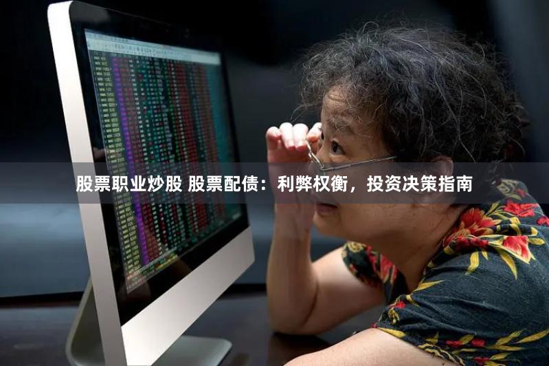 股票职业炒股 股票配债：利弊权衡，投资决策指南