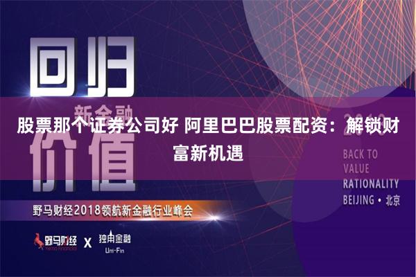 股票那个证券公司好 阿里巴巴股票配资：解锁财富新机遇