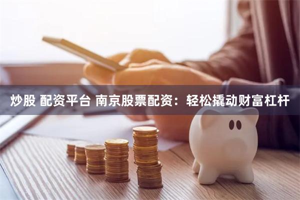 炒股 配资平台 南京股票配资：轻松撬动财富杠杆