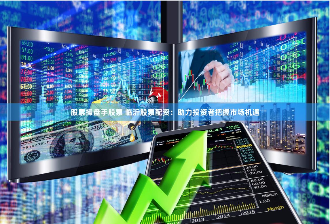 股票操盘手股票 临沂股票配资：助力投资者把握市场机遇