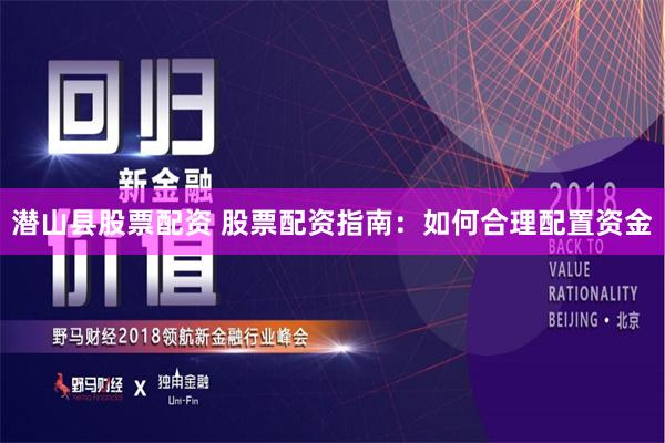 潜山县股票配资 股票配资指南：如何合理配置资金