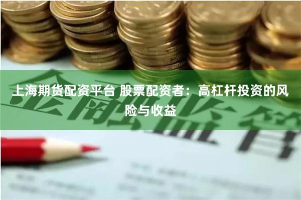 上海期货配资平台 股票配资者：高杠杆投资的风险与收益