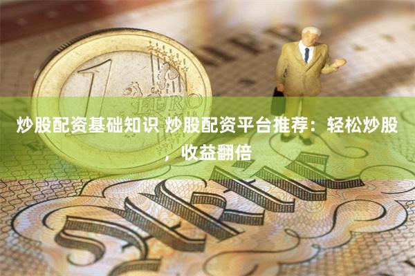炒股配资基础知识 炒股配资平台推荐：轻松炒股，收益翻倍