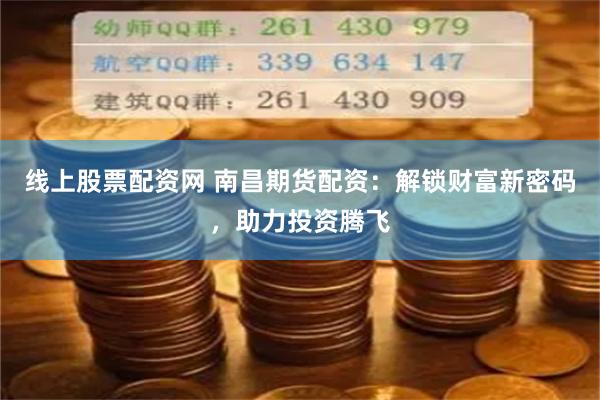线上股票配资网 南昌期货配资：解锁财富新密码，助力投资腾飞