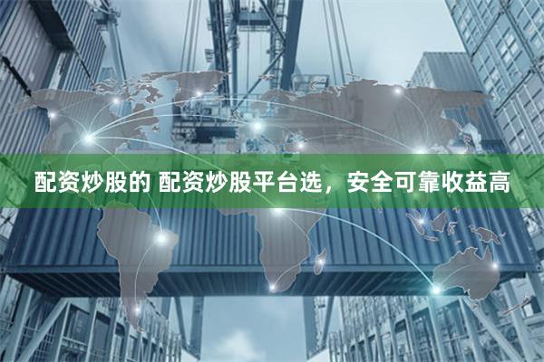 配资炒股的 配资炒股平台选，安全可靠收益高