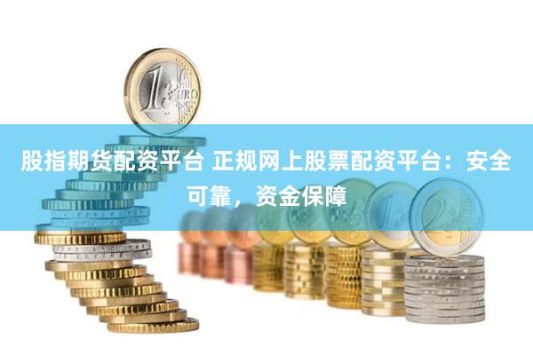 股指期货配资平台 正规网上股票配资平台：安全可靠，资金保障