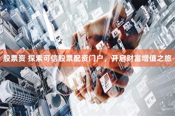 股票资 探索可信股票配资门户，开启财富增值之旅