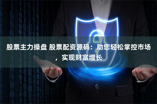 股票主力操盘 股票配资源码：助您轻松掌控市场，实现财富增长