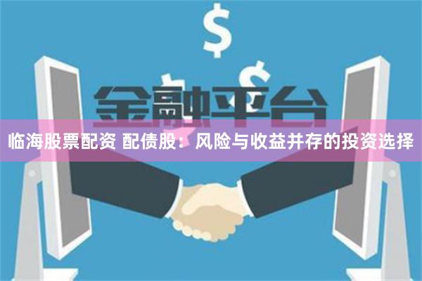 临海股票配资 配债股：风险与收益并存的投资选择
