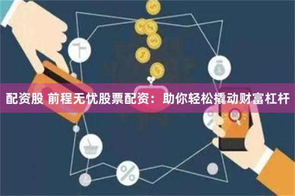 配资股 前程无忧股票配资：助你轻松撬动财富杠杆