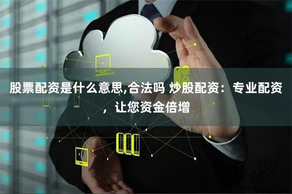 股票配资是什么意思,合法吗 炒股配资：专业配资，让您资金倍增