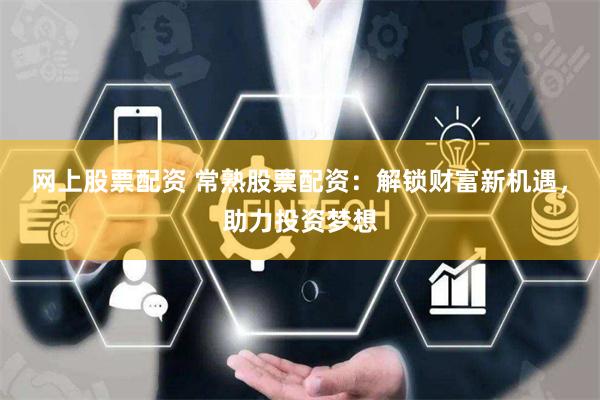 网上股票配资 常熟股票配资：解锁财富新机遇，助力投资梦想
