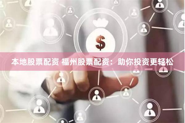 本地股票配资 福州股票配资：助你投资更轻松