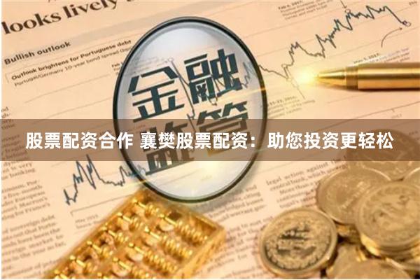 股票配资合作 襄樊股票配资：助您投资更轻松