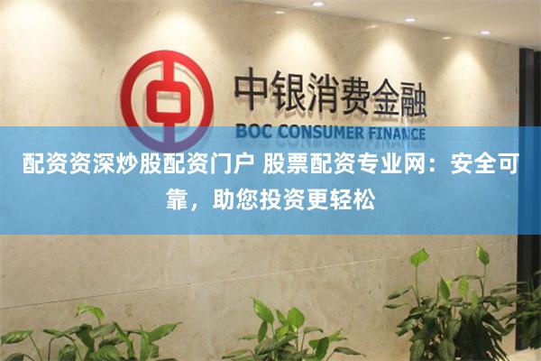 配资资深炒股配资门户 股票配资专业网：安全可靠，助您投资更轻松