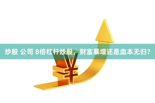 炒股 公司 8倍杠杆炒股，财富暴增还是血本无归？