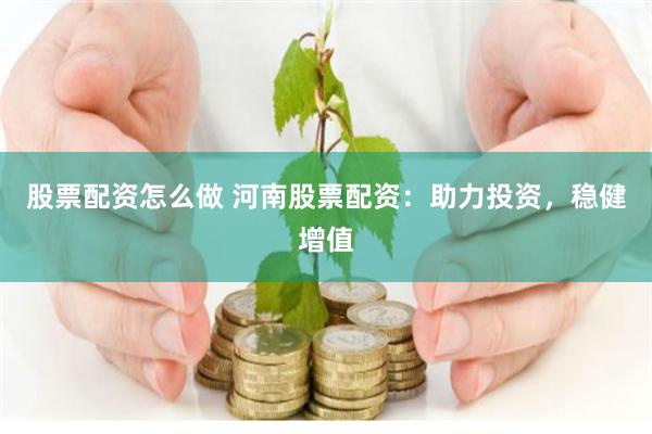 股票配资怎么做 河南股票配资：助力投资，稳健增值