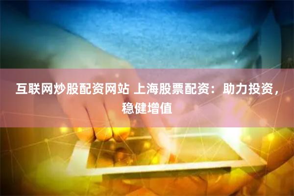 互联网炒股配资网站 上海股票配资：助力投资，稳健增值