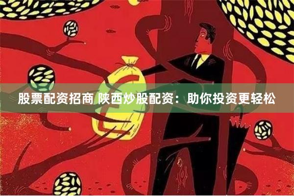 股票配资招商 陕西炒股配资：助你投资更轻松
