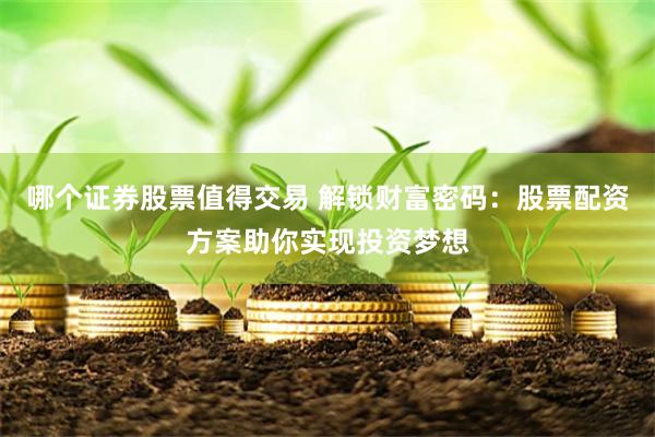 哪个证券股票值得交易 解锁财富密码：股票配资方案助你实现投资梦想