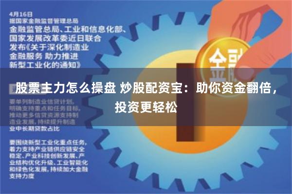 股票主力怎么操盘 炒股配资宝：助你资金翻倍，投资更轻松