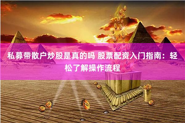 私募带散户炒股是真的吗 股票配资入门指南：轻松了解操作流程