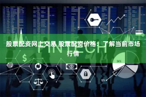 股票配资网上交易 股票配资价格：了解当前市场行情