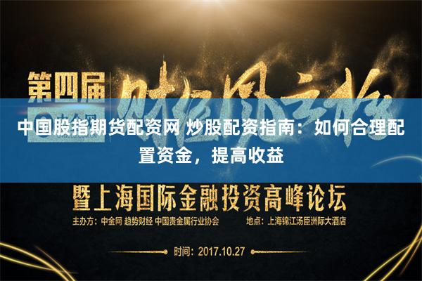 中国股指期货配资网 炒股配资指南：如何合理配置资金，提高收益