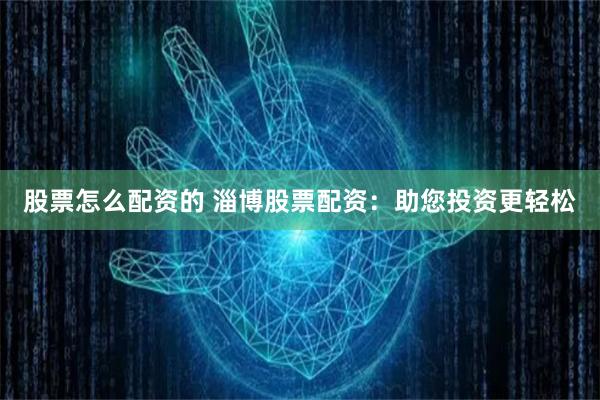 股票怎么配资的 淄博股票配资：助您投资更轻松