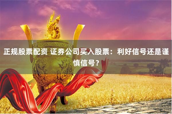 正规股票配资 证券公司买入股票：利好信号还是谨慎信号？